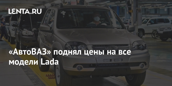 «АвтоВАЗ» поднял цены на все модели Lada