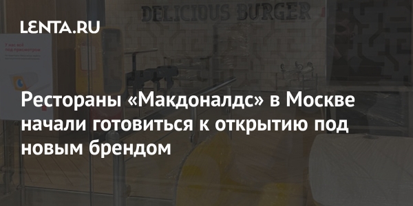 Рестораны «Макдоналдс» в Москве начали готовиться к открытию под новым брендом