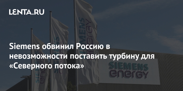 Siemens обвинил Россию в невозможности поставить турбину для «Северного потока»