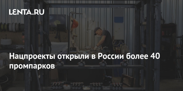 Нацпроекты открыли в России более 40 промпарков